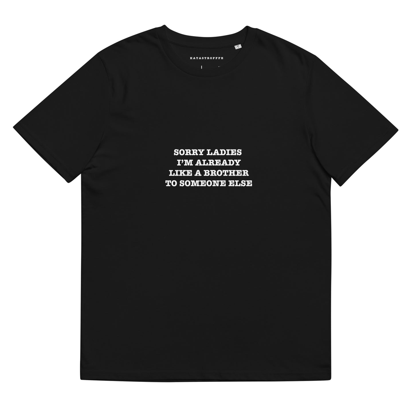 SORRY LADIES I'M ALREADY LIKE A BROTHER TO SOMEONE ELSE KATASTROFFFE Unisex organic cotton t-shirt