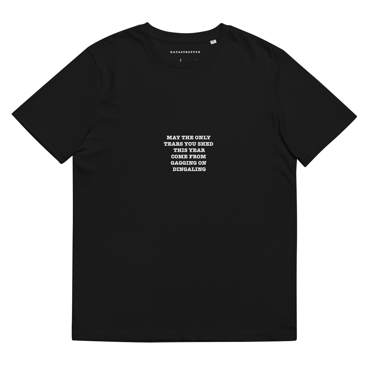 MAY THE ONLY TEARS YOU SHED THIS YEAR COME FROM GAGGING ON DINGALING Katastrofffe Unisex organic cotton t-shirt