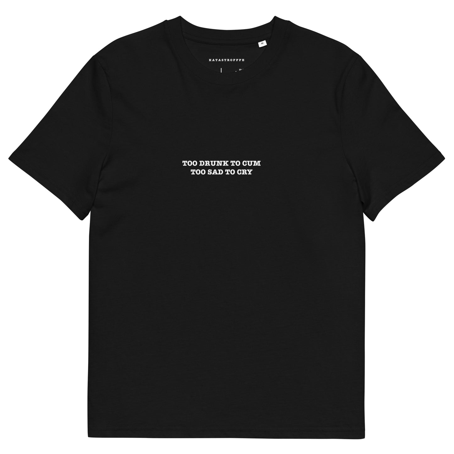 TOO DRUNK TO CUM TOO SAD TO CRY Unisex organic cotton t-shirt