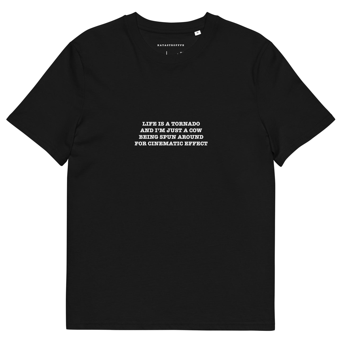 LIFE IS A TORNADO AND I’M JUST A COW BEING SPUN AROUND FOR CINEMATIC EFFECT Unisex organic cotton t-shirt