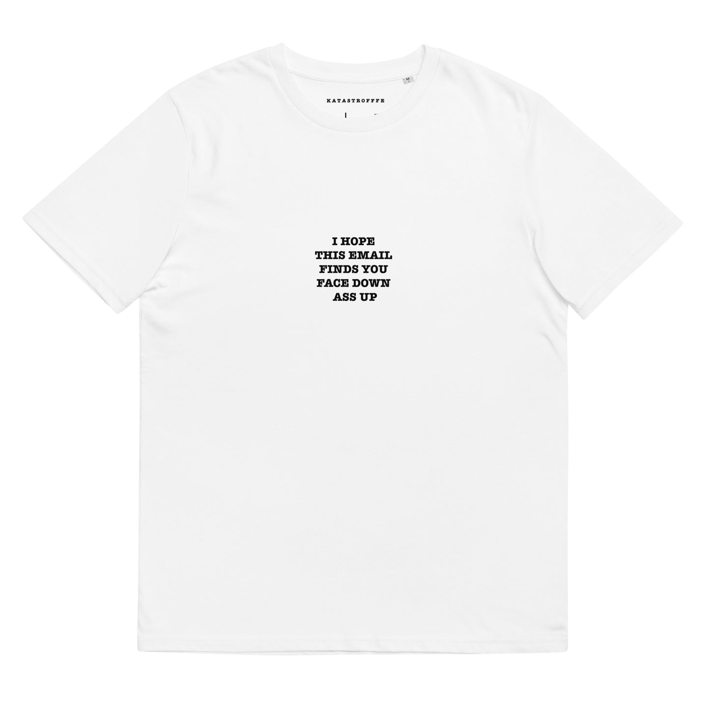 I HOPE THIS EMAIL FINDS YOU FACE DOWN ASS UP White Katastrofffe Unisex organic cotton t-shirt