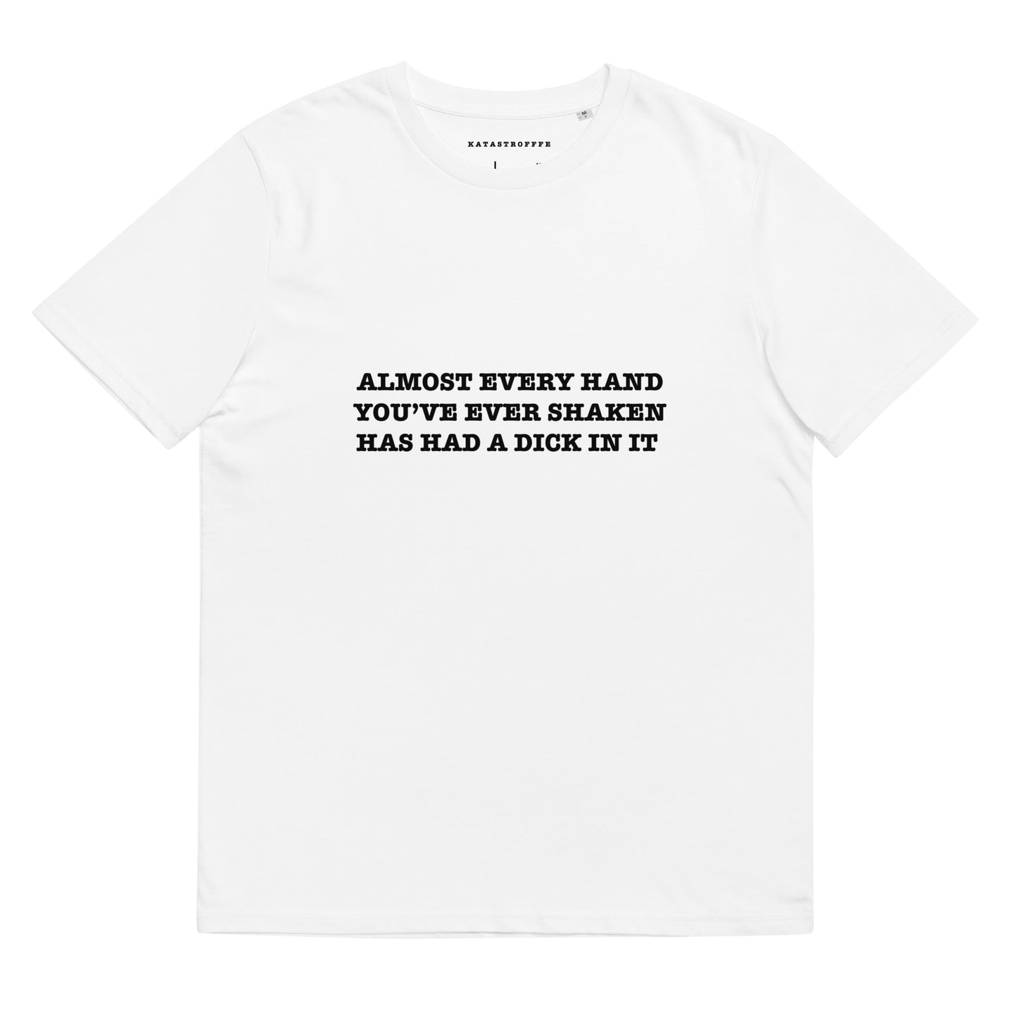 ALMOST EVERY HAND YOU'VE EVER SHAKEN HAS HAD A DICK IN IT Katastrofffe Unisex organic cotton t-shirt