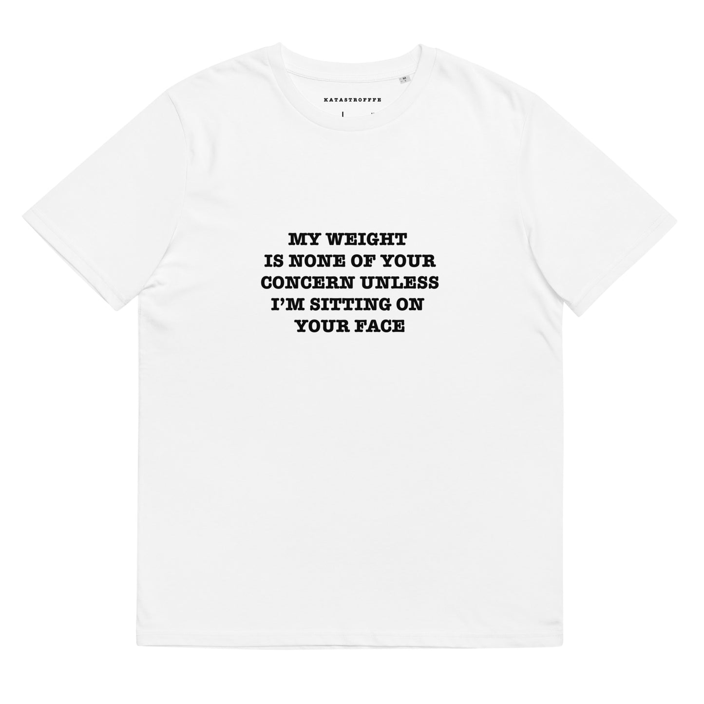 MY WEIGHT IS NONE OF YOUR CONCERN UNLESS IM SITTING ON YOUR FACE Katastrofffe Unisex organic cotton t-shirt
