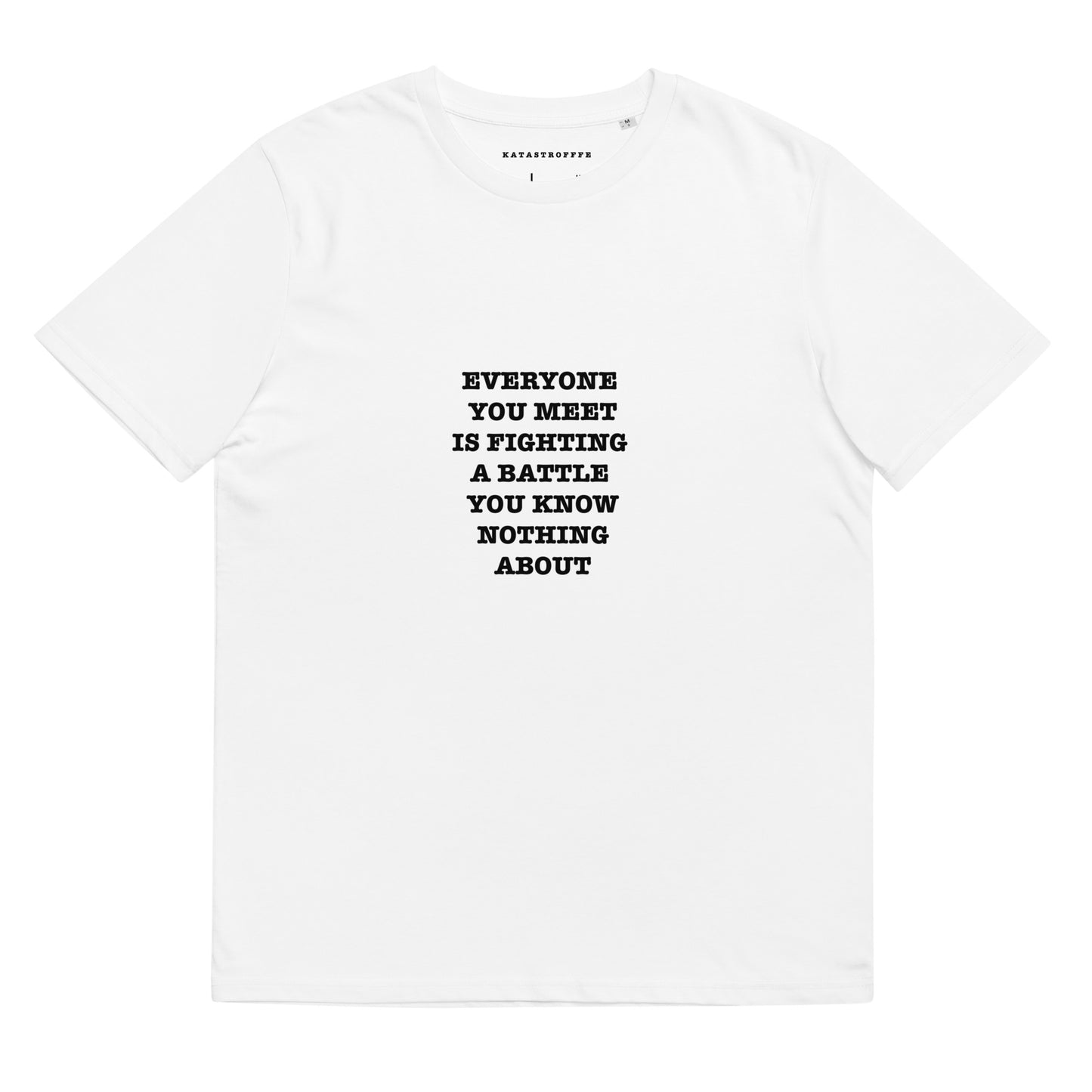 EVERYONE YOU MEET IS FIGHTING A BATTLE YOU KNOW NOTHING ABOUT Katastrofffe Unisex organic cotton t-shirt