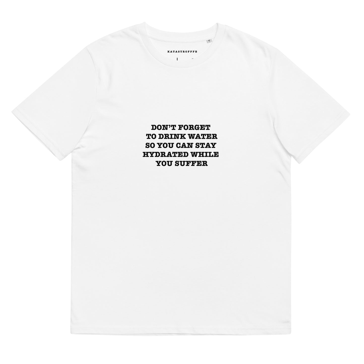 DONT FORGET TO DRINK WATER SO YOU STAY HYDRATED WHILE YOU SUFFER Katastrofffe Unisex organic cotton t-shirt