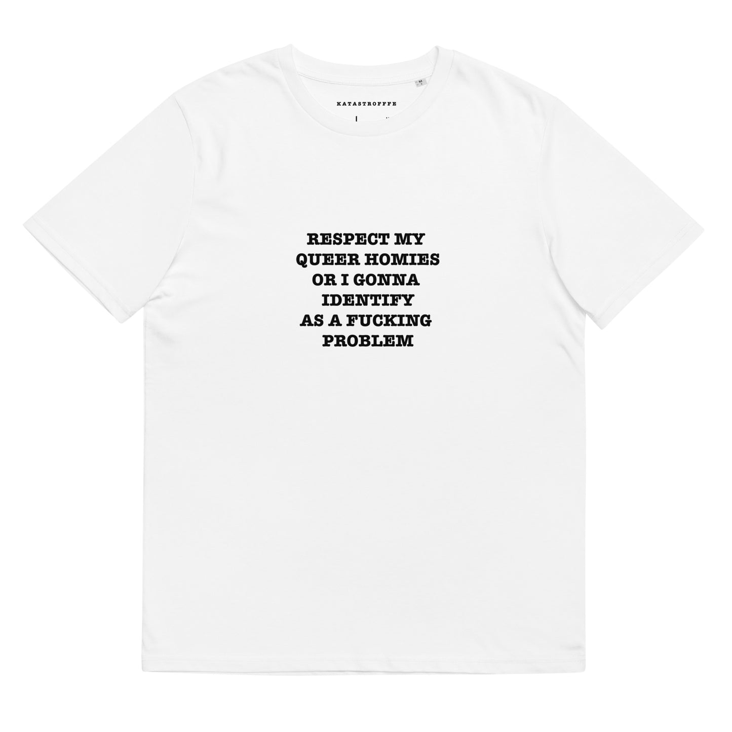 RESPECT MY QUEER HOMIES OR I GONNA IDENTIFY AS A FUCKING PROBLEM Katastrofffe Unisex organic cotton t-shirt