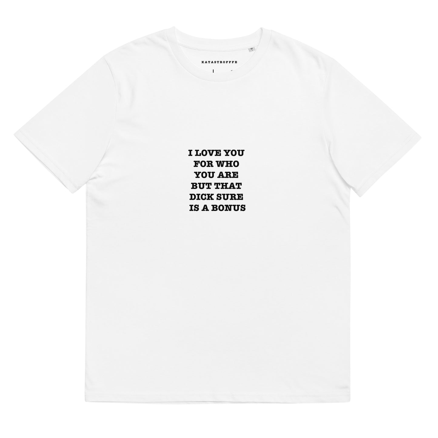 I LOVE YOU FOR WHO YOU ARE BUT THAT DICK SURE IS A BONUS Katastrofffe Unisex organic cotton t-shirt
