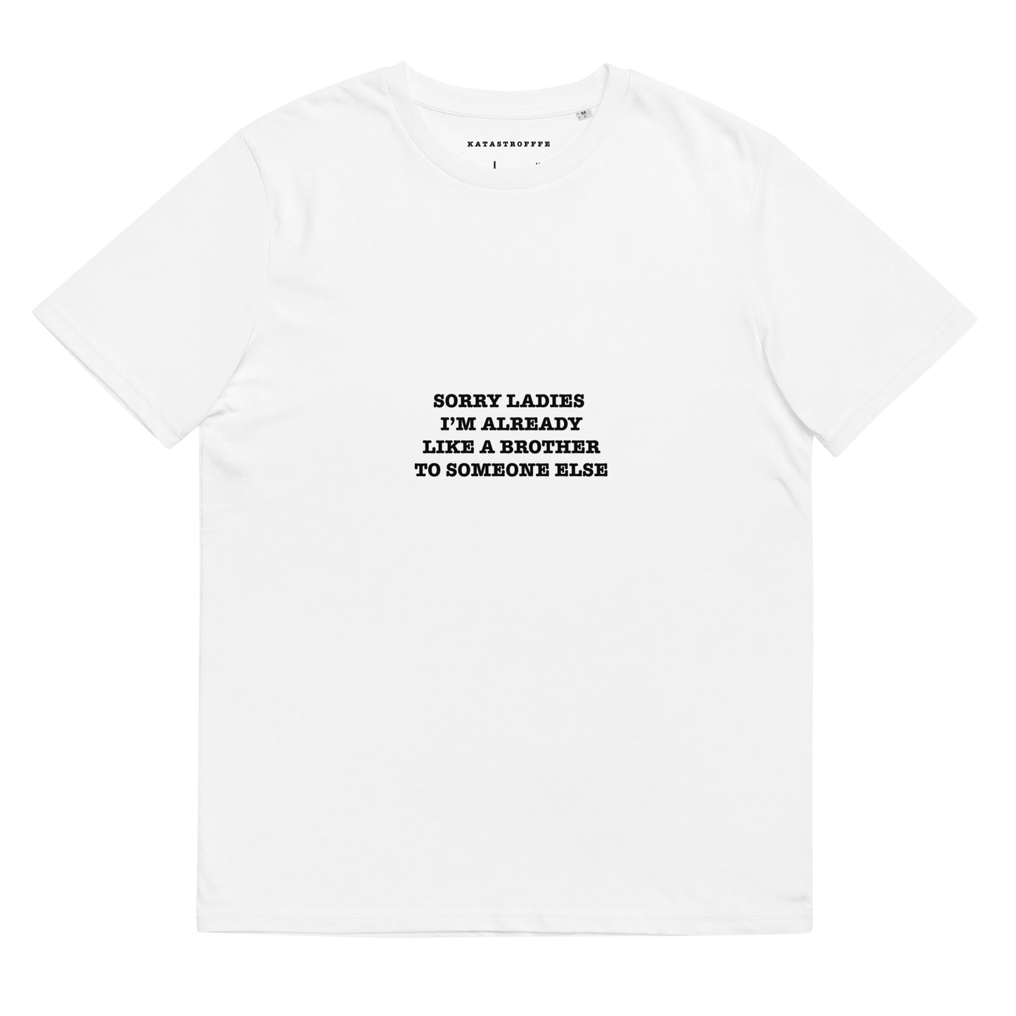 SORRY LADIES I'M ALREADY LIKE A BROTHER TO SOMEONE ELSE KATASTROFFFE Unisex organic cotton t-shirt