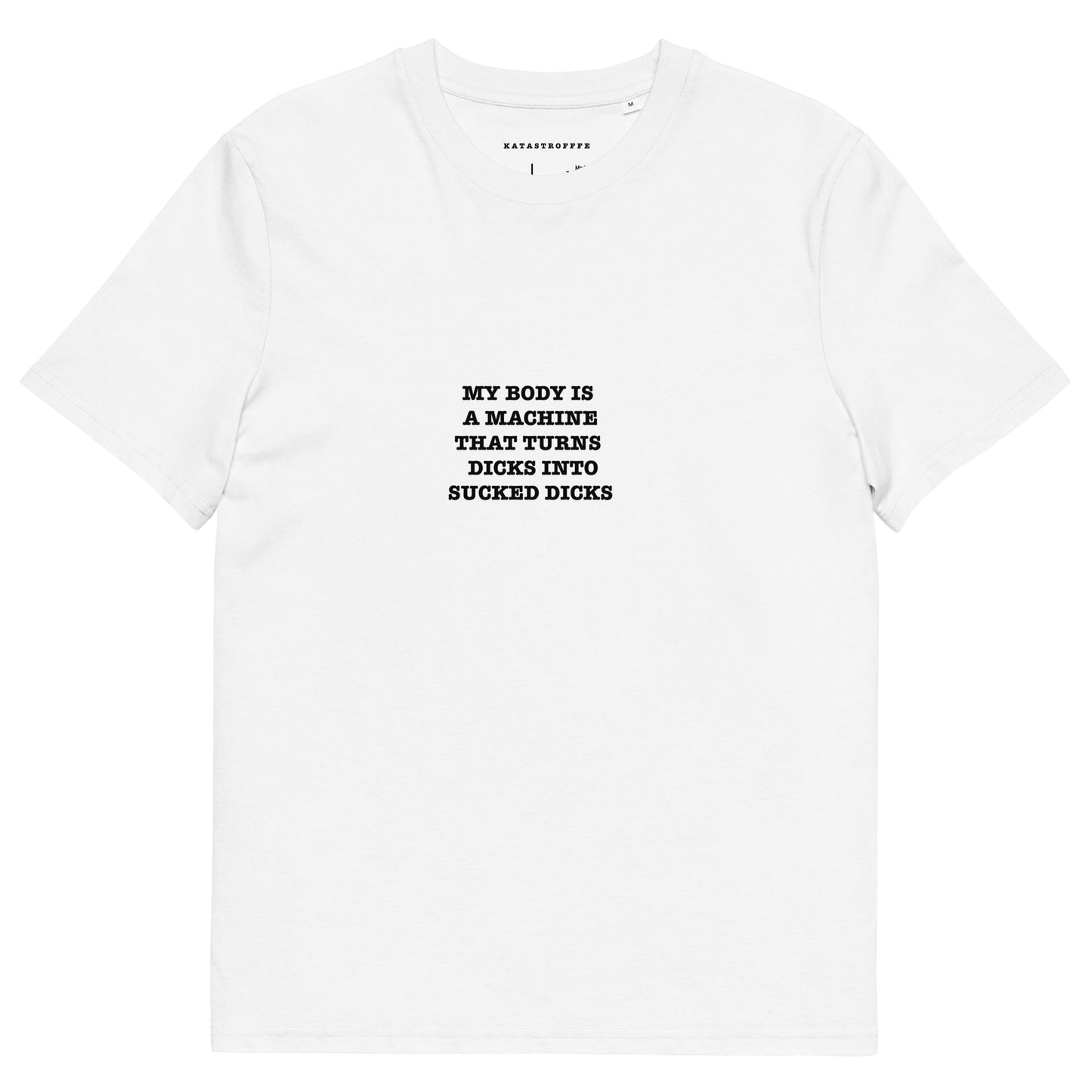 MY BODY IS A MACHINE THAT TURNS DICKS INTO SUCKED DICKS Unisex organic cotton t-shirt