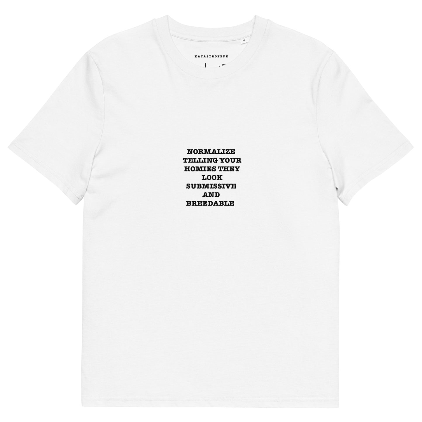 NORMALIZE TELLING YOUR HOMIES THEY LOOK SUBMISSIVE AND BREEDABLE Unisex organic cotton t-shirt