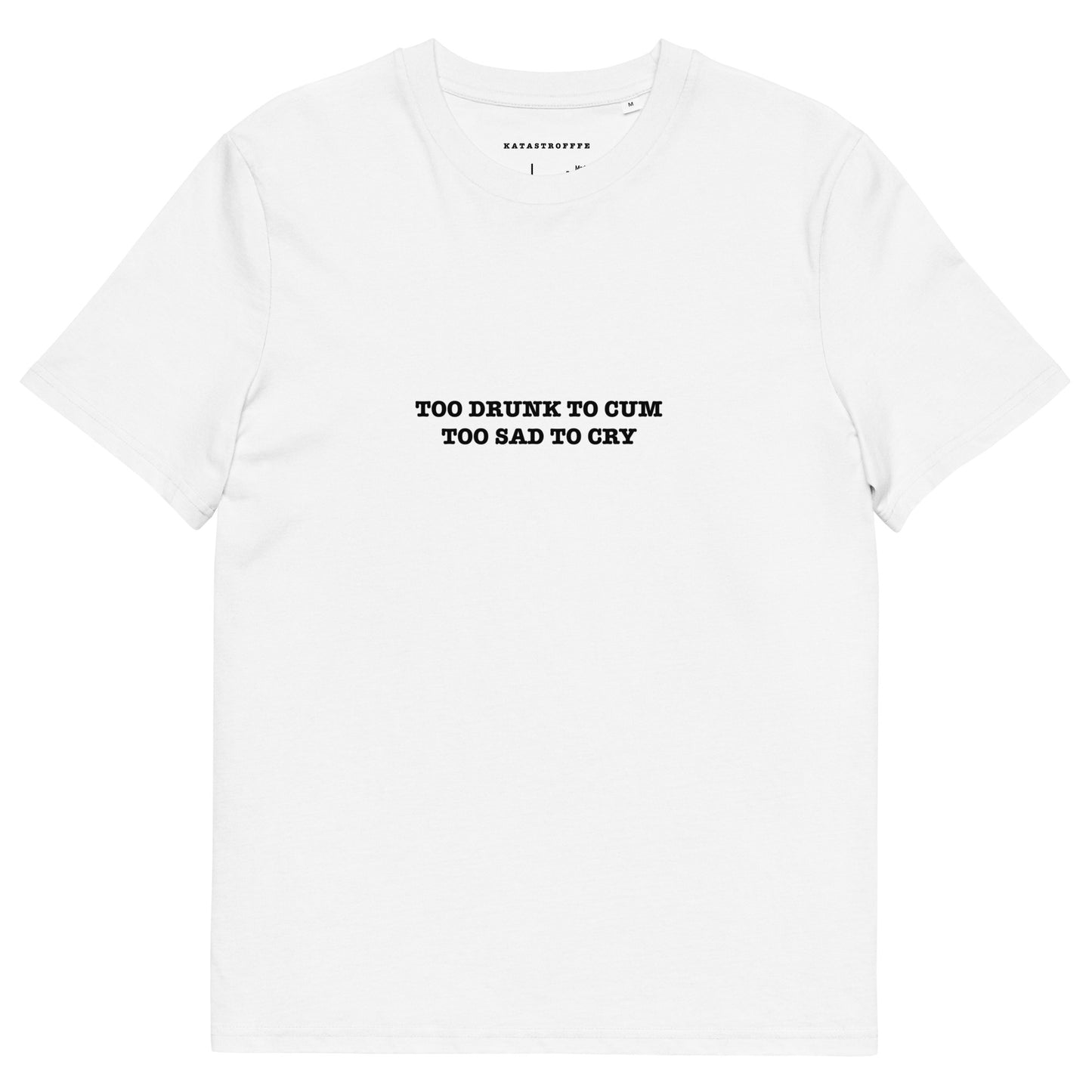 TOO DRUNK TO CUM TOO SAD TO CRY Unisex organic cotton t-shirt