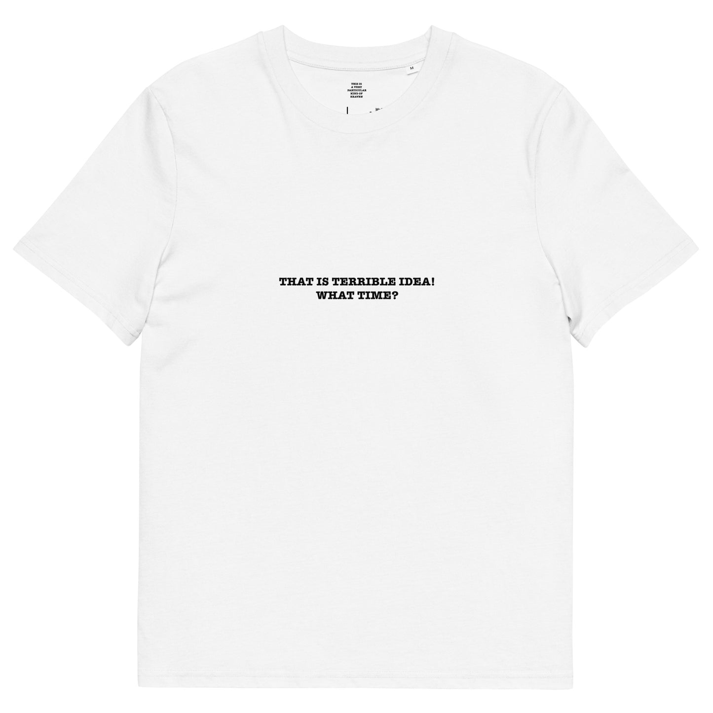 THAT IS TERRIBLE IDEA! WHAT TIME? Unisex organic cotton t-shirt