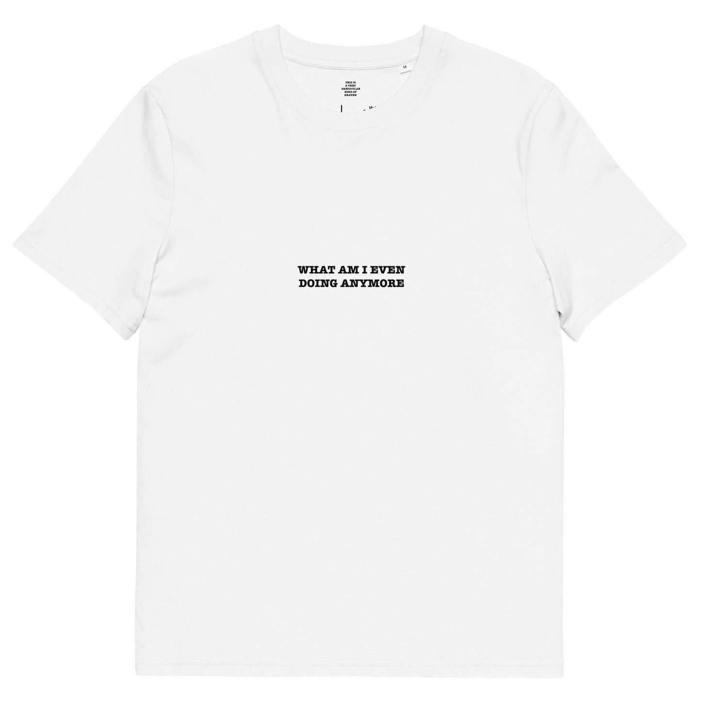 WHAT AM I EVEN DOING ANYMORE Unisex organic cotton t-shirt