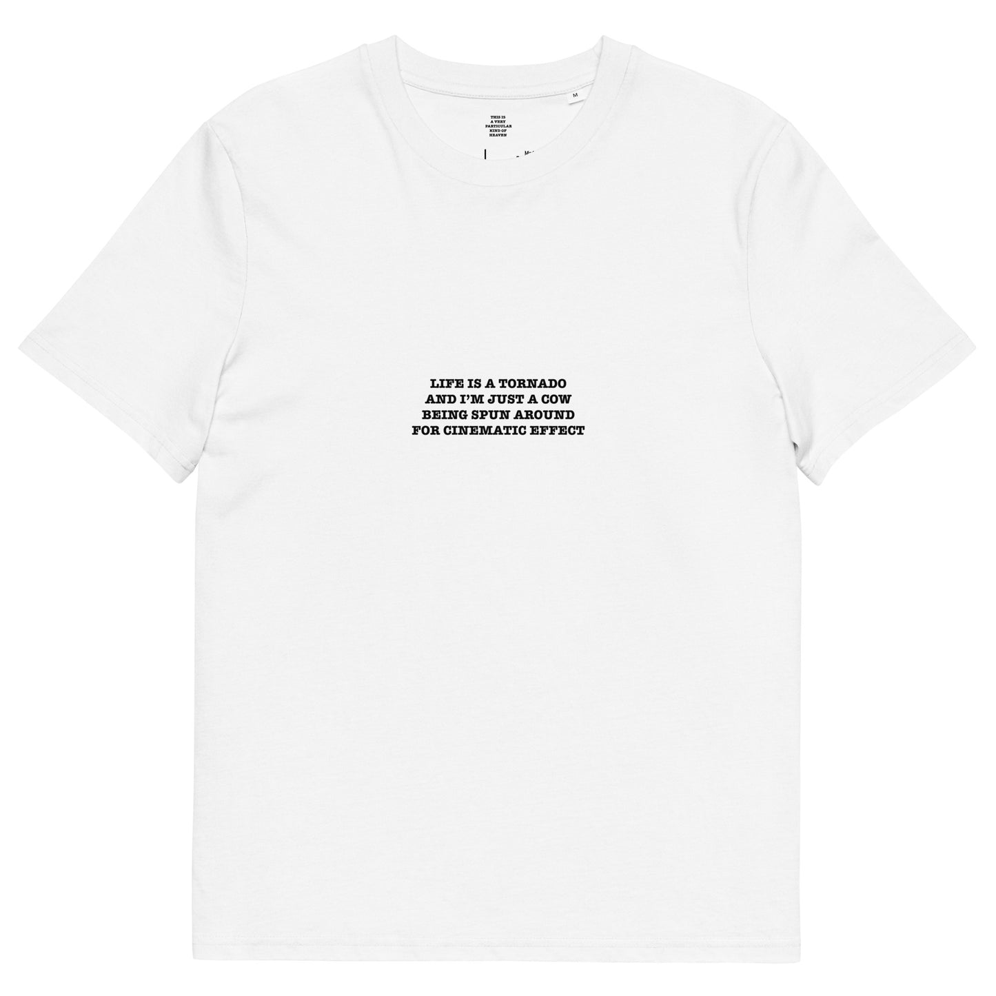 LIFE IS A TORNADO AND I’M JUST A COW BEING SPUN AROUND FOR CINEMATIC EFFECT Unisex organic cotton t-shirt