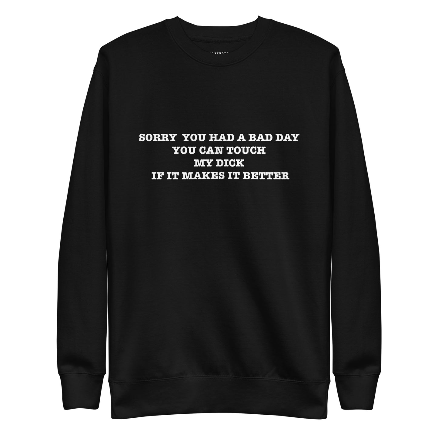SORRY YOU HAD A BAD DAY YOU CAN TOUCH MY DICK IF IT MAKES IT BETTER Unisex Premium Sweatshirt