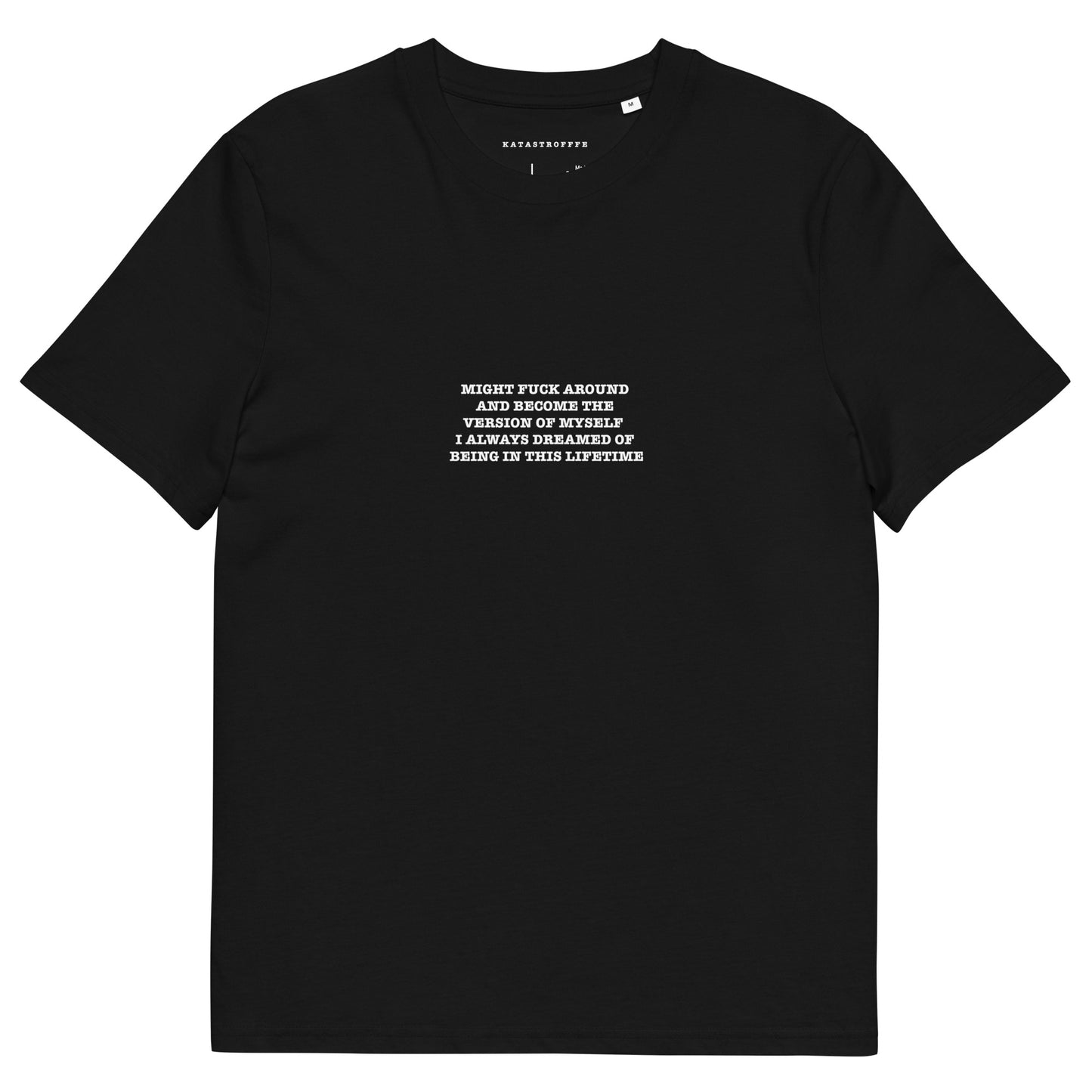 MIGHT FUCK AROUND  AND BECOME THE  VERSION OF MYSELF   I ALWAYS DREAMED OF  BEING IN THIS LIFETIME Unisex organic cotton t-shirt