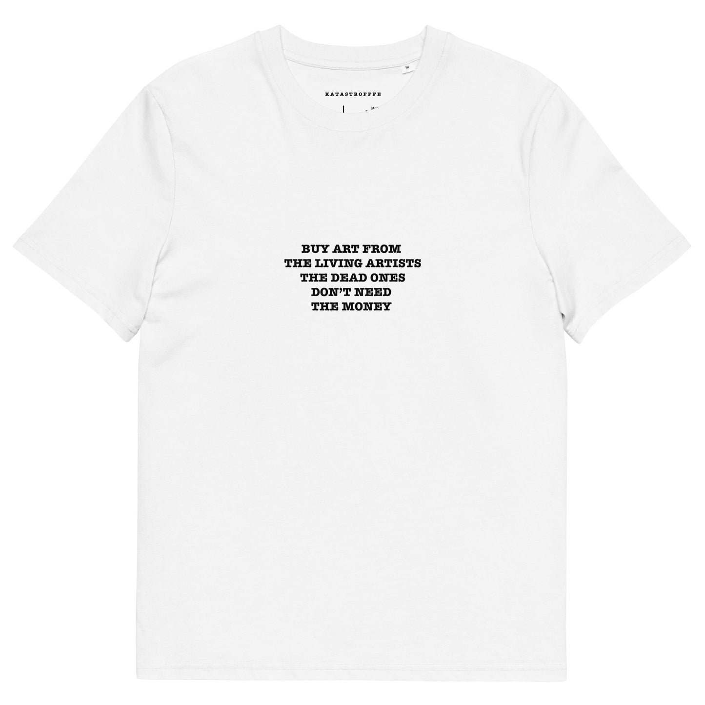 BUY ART FROM  THE LIVING ARTISTS THE DEAD ONES DON’T NEED  THE MONEY Unisex organic cotton t-shirt