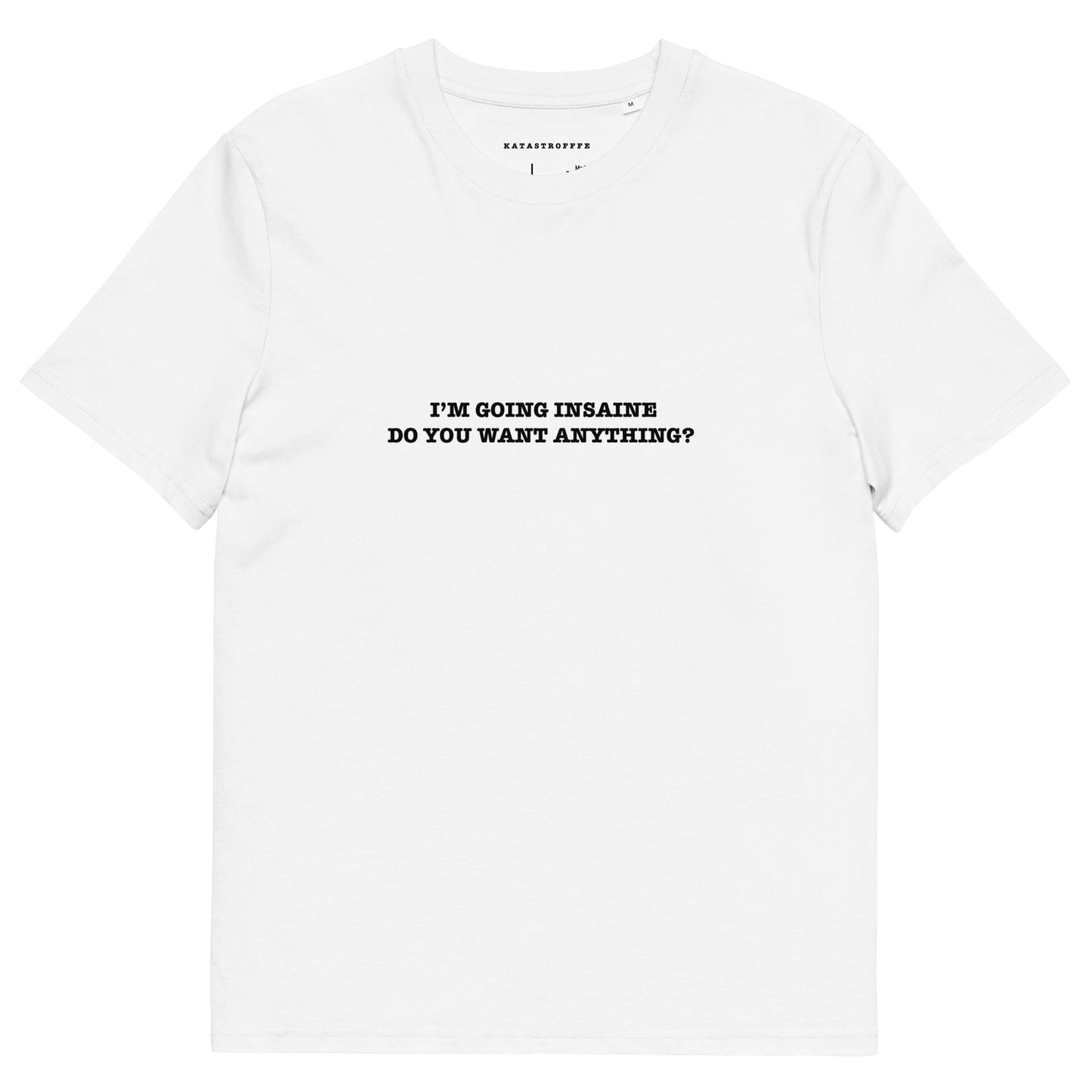 I’M GOING INSAINE DO YOU WANT ANYTHING? Unisex organic cotton t-shirt