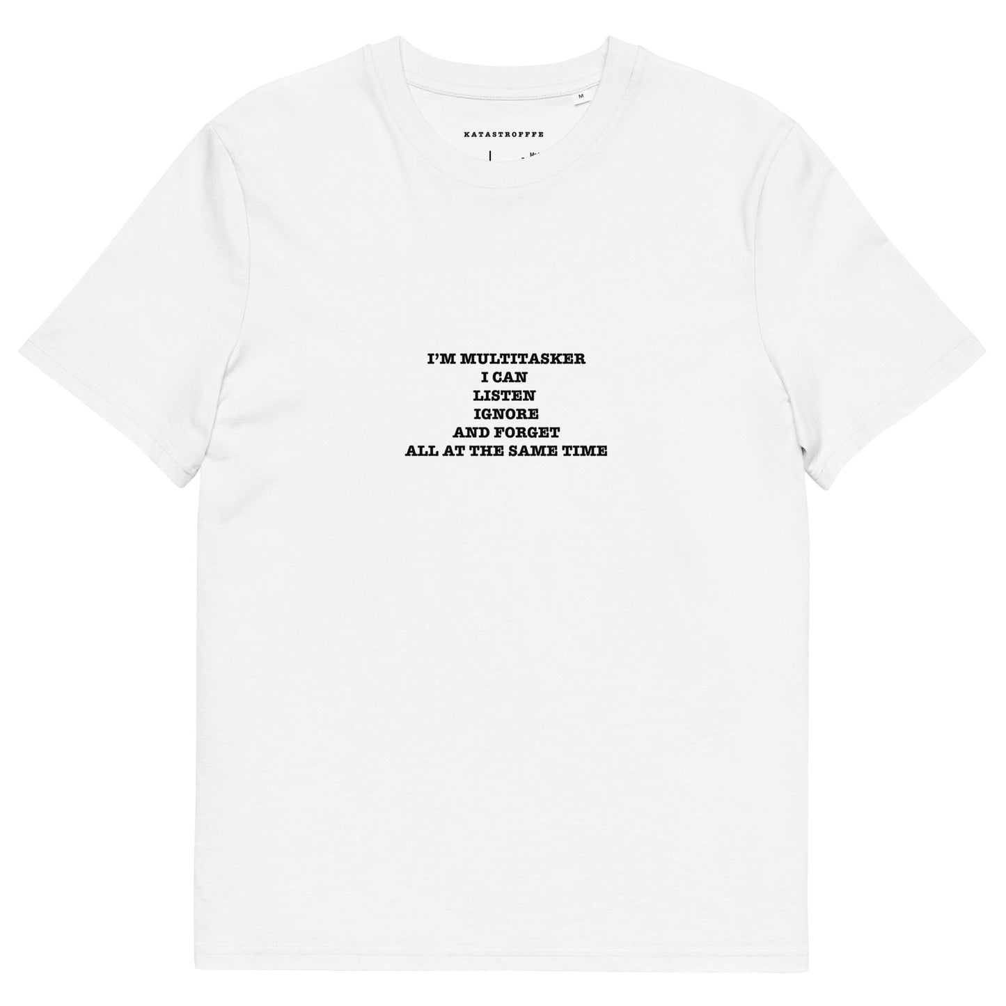 I’M MULTITASKER I CAN  LISTEN  IGNORE AND FORGET ALL AT THE SAME TIME Unisex organic cotton t-shirt