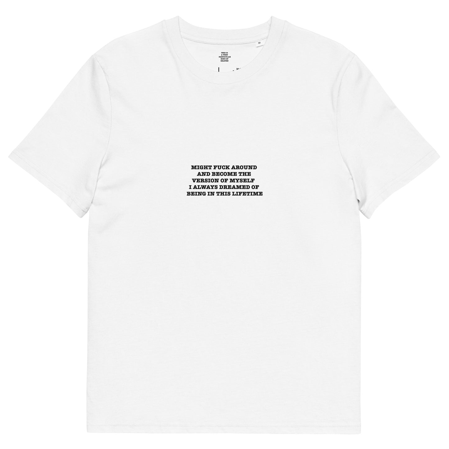 MIGHT FUCK AROUND  AND BECOME THE  VERSION OF MYSELF   I ALWAYS DREAMED OF  BEING IN THIS LIFETIME Unisex organic cotton t-shirt