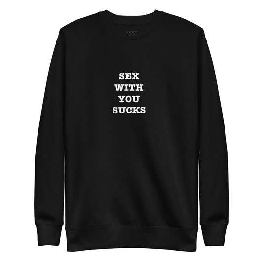 SEX WITH YOU SUCKS Unisex Premium Sweatshirt