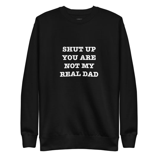 SHUT UP YOU ARE NOT MY REAL DAD Katastrofffe Unisex Premium Sweatshirt