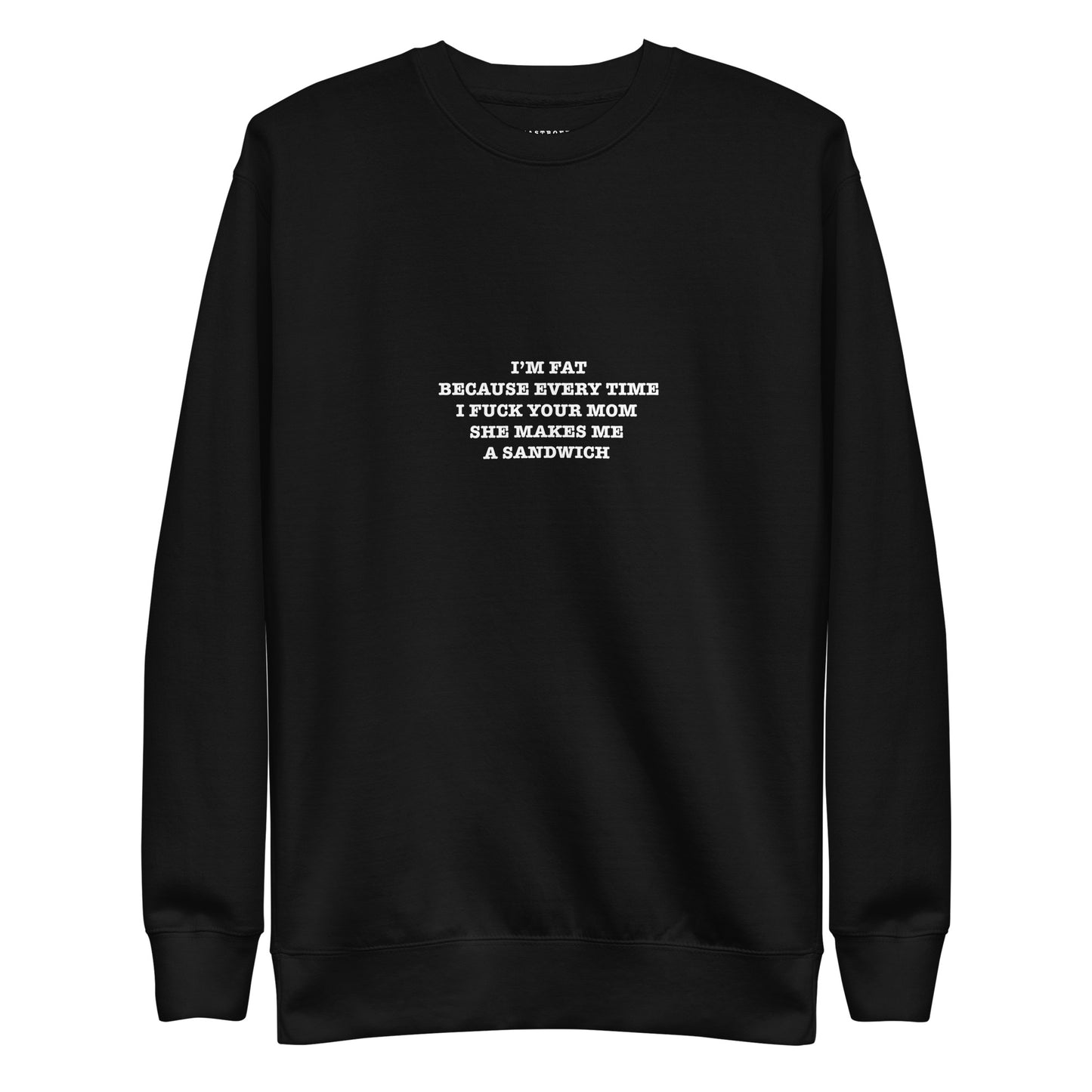 I’M FAT BECAUSE EVERY TIME I FUCK YOUR MOM  SHE MAKES ME  A SANDWICH Unisex Premium Sweatshirt